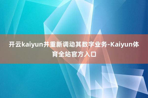 开云kaiyun并重新调动其数字业务-Kaiyun体育全站官方入口