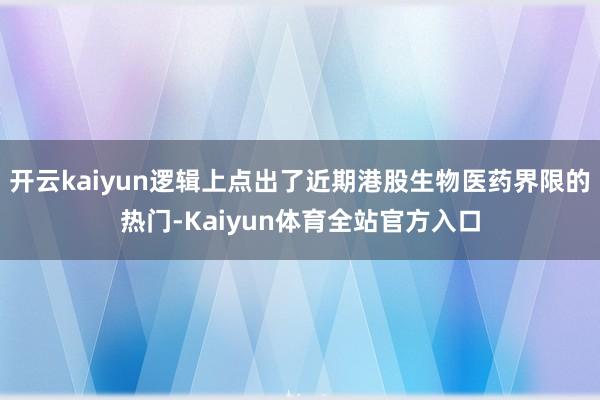 开云kaiyun逻辑上点出了近期港股生物医药界限的热门-Kaiyun体育全站官方入口