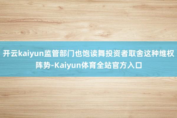 开云kaiyun监管部门也饱读舞投资者取舍这种维权阵势-Kaiyun体育全站官方入口