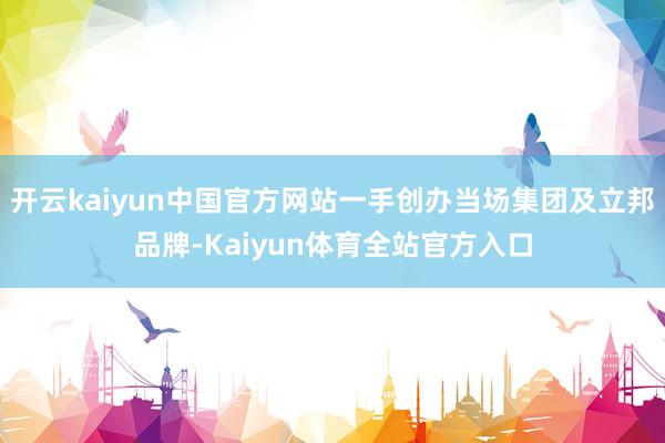 开云kaiyun中国官方网站一手创办当场集团及立邦品牌-Kaiyun体育全站官方入口