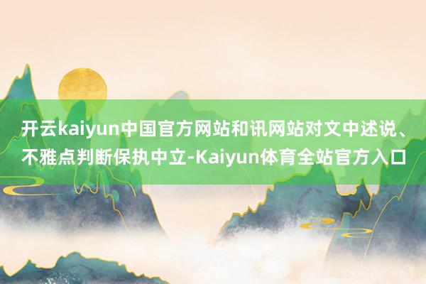 开云kaiyun中国官方网站和讯网站对文中述说、不雅点判断保执中立-Kaiyun体育全站官方入口