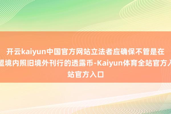 开云kaiyun中国官方网站立法者应确保不管是在欧盟境内照旧境外刊行的透露币-Kaiyun体育全站官方入口