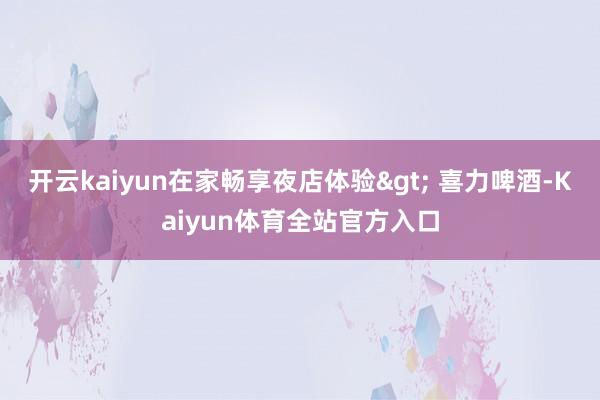 开云kaiyun在家畅享夜店体验> 喜力啤酒-Kaiyun体育全站官方入口