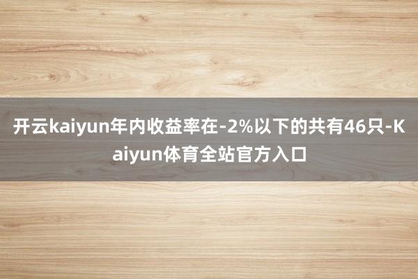 开云kaiyun年内收益率在-2%以下的共有46只-Kaiyun体育全站官方入口