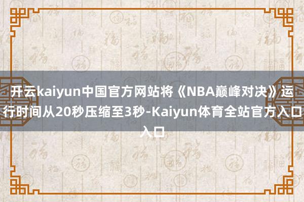 开云kaiyun中国官方网站将《NBA巅峰对决》运行时间从20秒压缩至3秒-Kaiyun体育全站官方入口