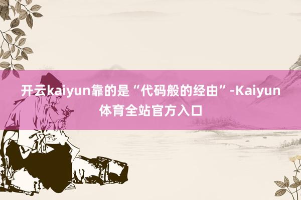 开云kaiyun靠的是“代码般的经由”-Kaiyun体育全站官方入口