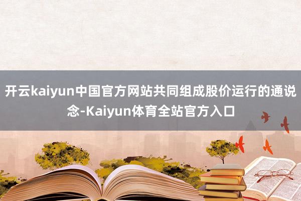 开云kaiyun中国官方网站共同组成股价运行的通说念-Kaiyun体育全站官方入口