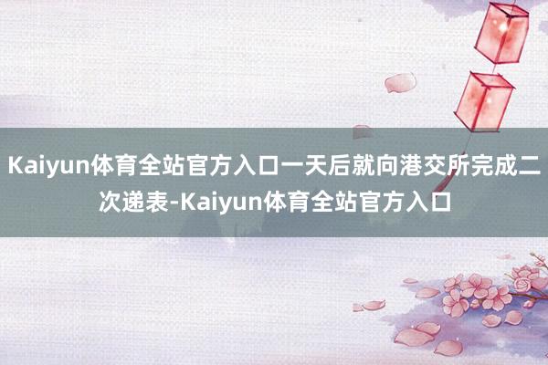 Kaiyun体育全站官方入口一天后就向港交所完成二次递表-Kaiyun体育全站官方入口